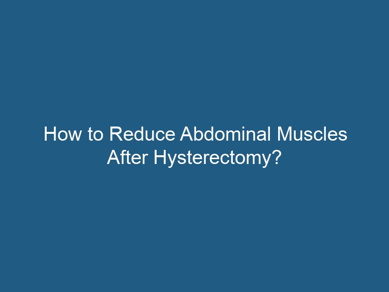 How To Reduce Abdominal Muscles After Hysterectomy